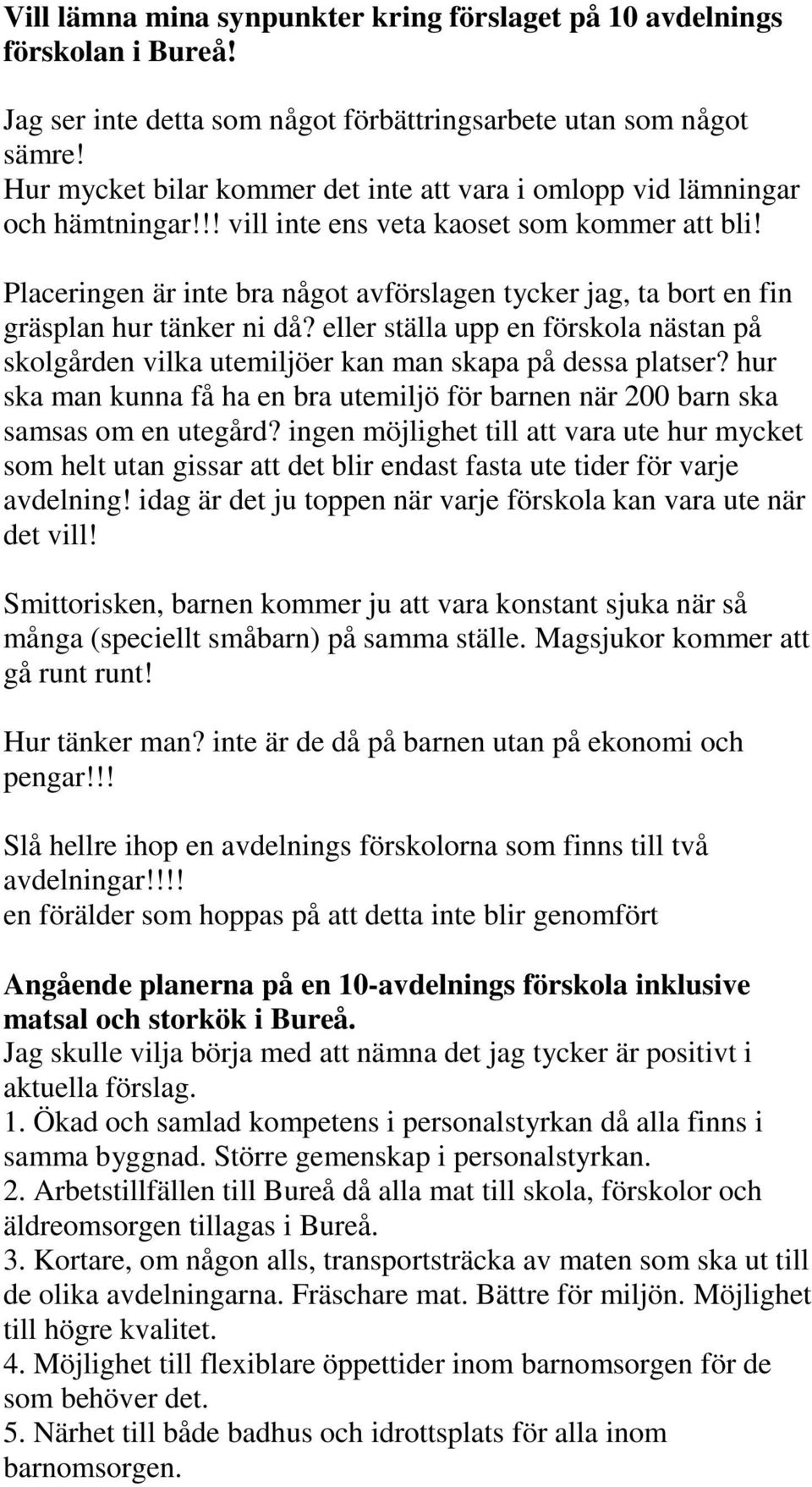 Placeringen är inte bra något avförslagen tycker jag, ta bort en fin gräsplan hur tänker ni då? eller ställa upp en förskola nästan på skolgården vilka utemiljöer kan man skapa på dessa platser?