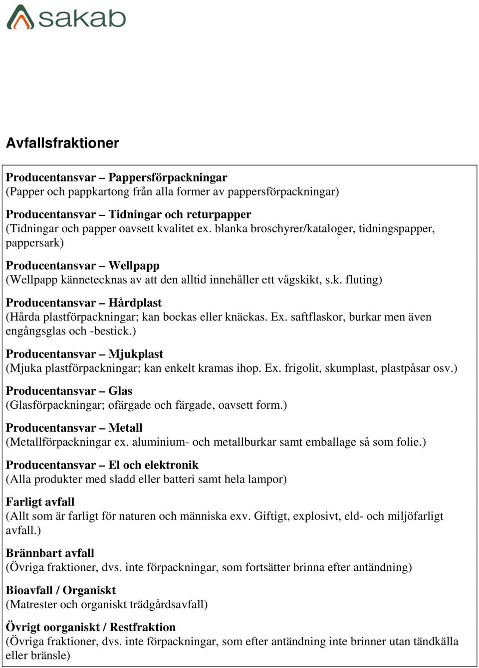 Ex. saftflaskor, burkar men även engångsglas och -bestick.) Producentansvar Mjukplast (Mjuka plastförpackningar; kan enkelt kramas ihop. Ex. frigolit, skumplast, plastpåsar osv.