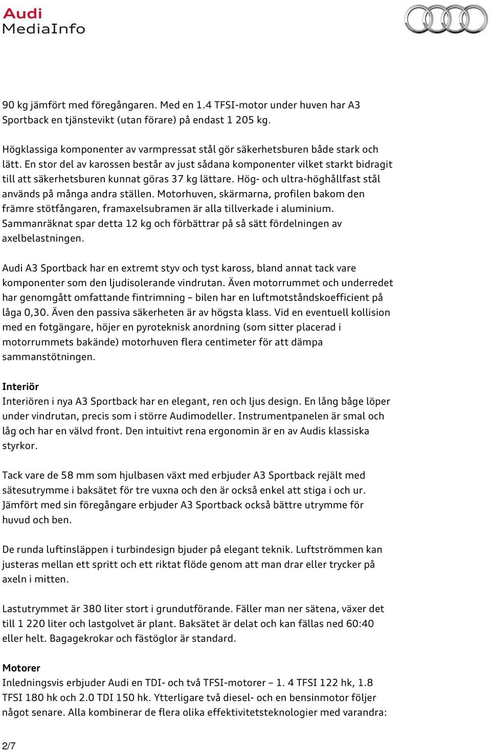 En stor del av karossen består av just sådana komponenter vilket starkt bidragit till att säkerhetsburen kunnat göras 37 kg lättare. Hög- och ultra-höghållfast stål används på många andra ställen.