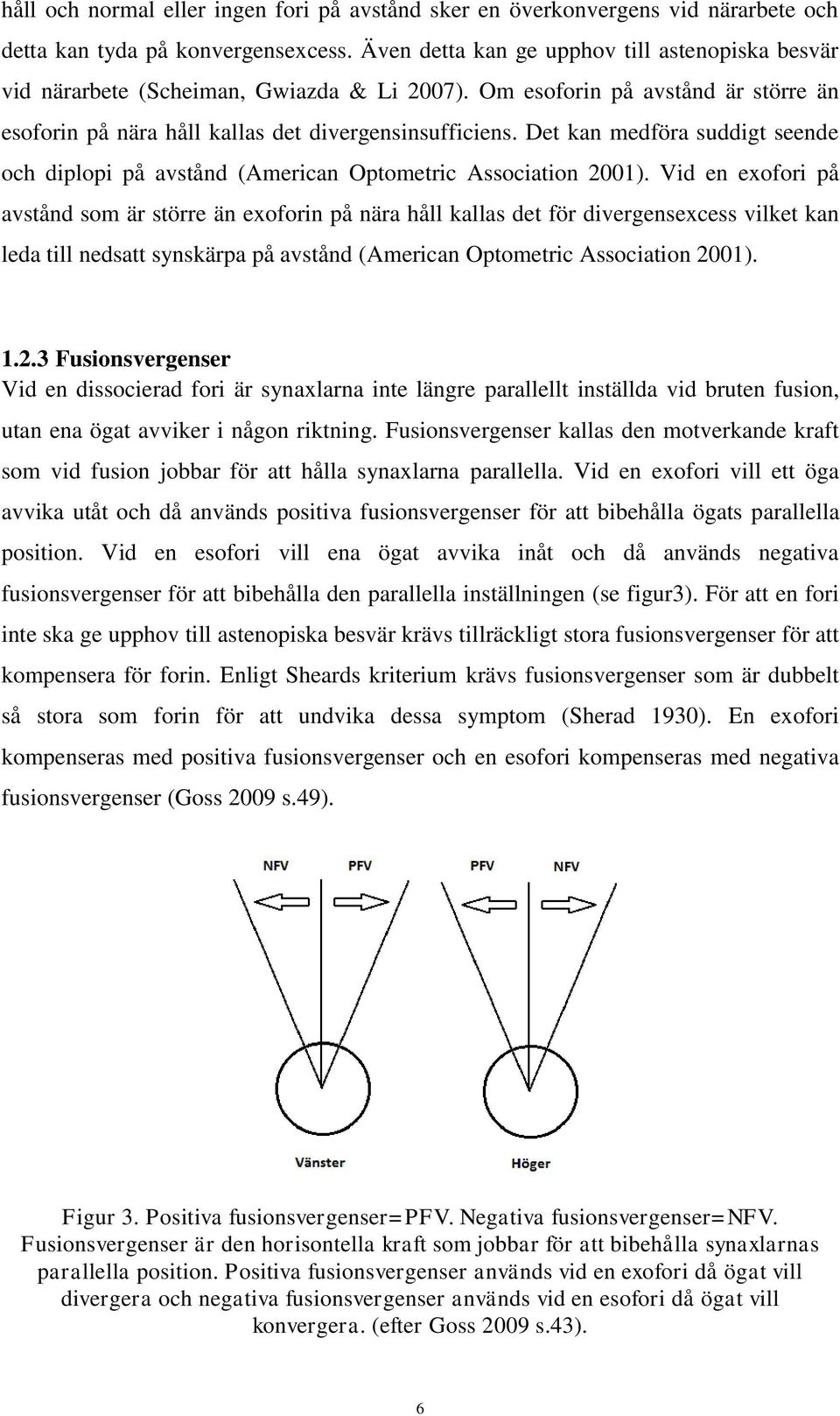 Det kan medföra suddigt seende och diplopi på avstånd (American Optometric Association 2001).