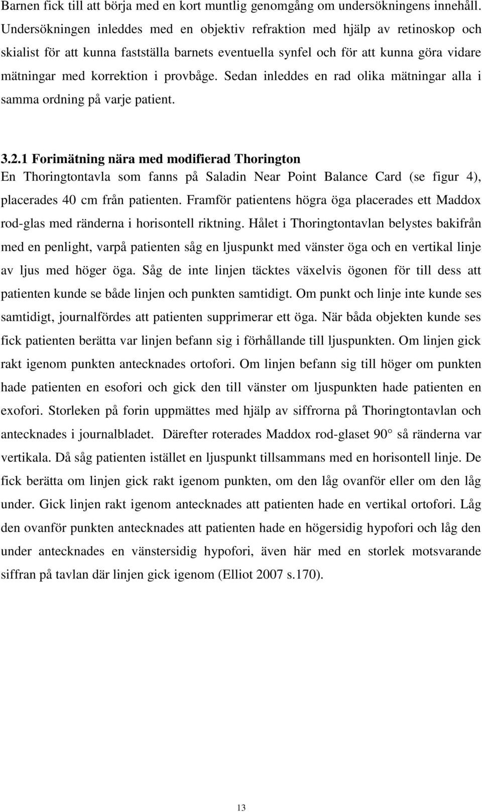 provbåge. Sedan inleddes en rad olika mätningar alla i samma ordning på varje patient. 3.2.