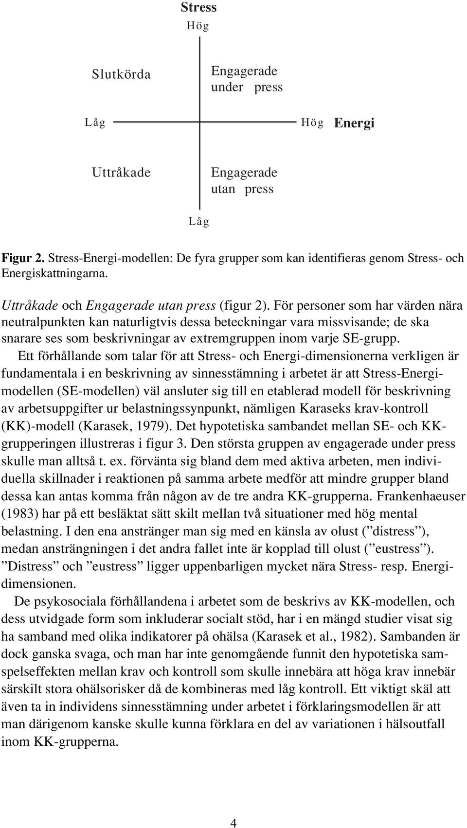 För personer som har värden nära neutralpunkten kan naturligtvis dessa beteckningar vara missvisande; de ska snarare ses som beskrivningar av extremgruppen inom varje SEgrupp.