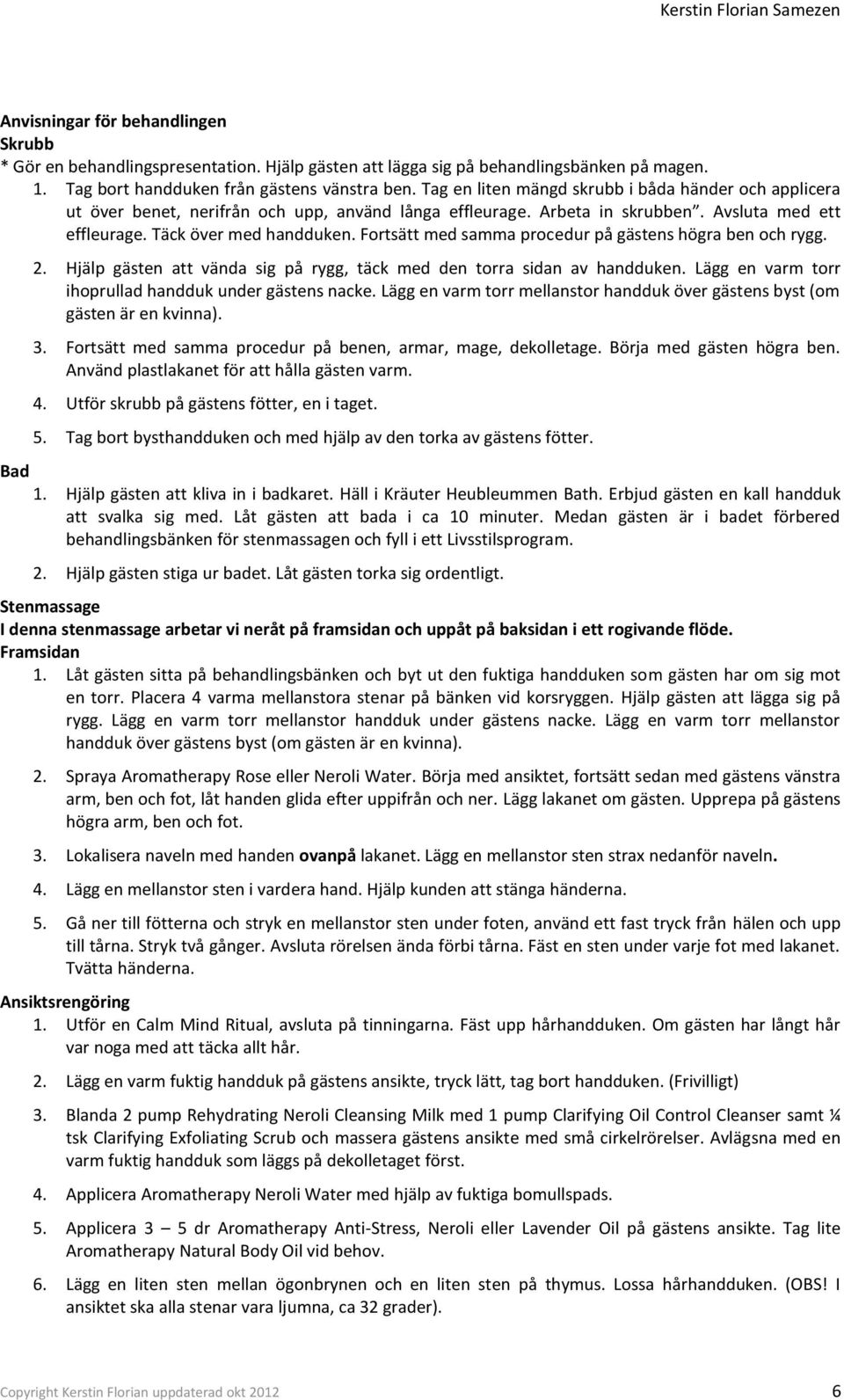 Fortsätt med samma procedur på gästens högra ben och rygg. 2. Hjälp gästen att vända sig på rygg, täck med den torra sidan av handduken. Lägg en varm torr ihoprullad handduk under gästens nacke.