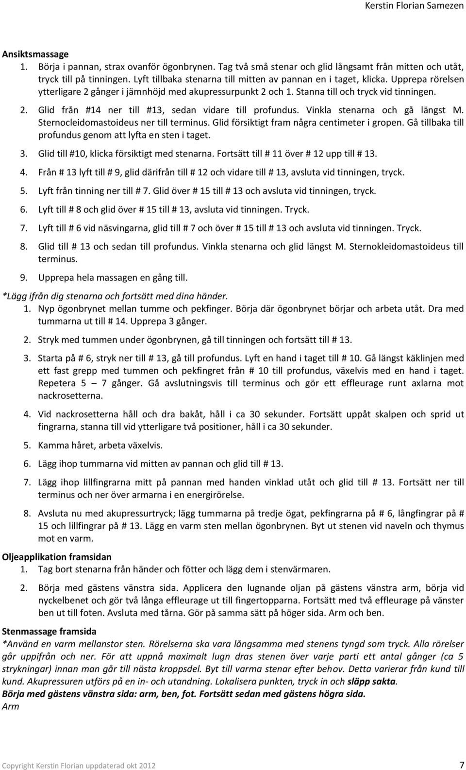 Vinkla stenarna och gå längst M. Sternocleidomastoideus ner till terminus. Glid försiktigt fram några centimeter i gropen. Gå tillbaka till profundus genom att lyfta en sten i taget. 3.