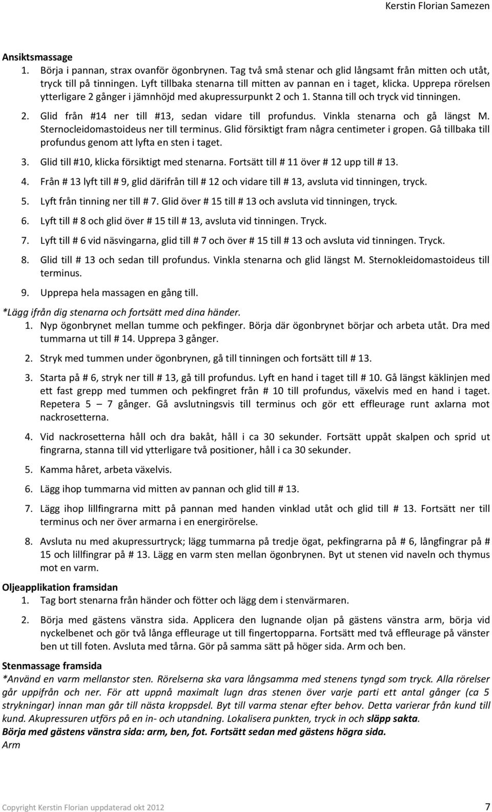 Vinkla stenarna och gå längst M. Sternocleidomastoideus ner till terminus. Glid försiktigt fram några centimeter i gropen. Gå tillbaka till profundus genom att lyfta en sten i taget. 3.