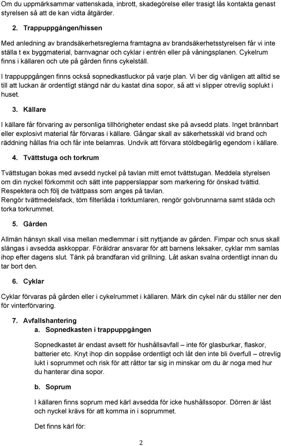 Cykelrum finns i källaren och ute på gården finns cykelställ. I trappuppgången finns också sopnedkastluckor på varje plan.