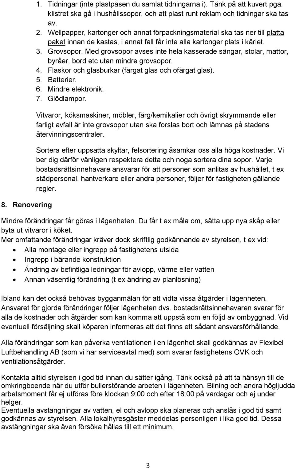 Med grovsopor avses inte hela kasserade sängar, stolar, mattor, byråer, bord etc utan mindre grovsopor. 4. Flaskor och glasburkar (färgat glas och ofärgat glas). 5. Batterier. 6. Mindre elektronik. 7.