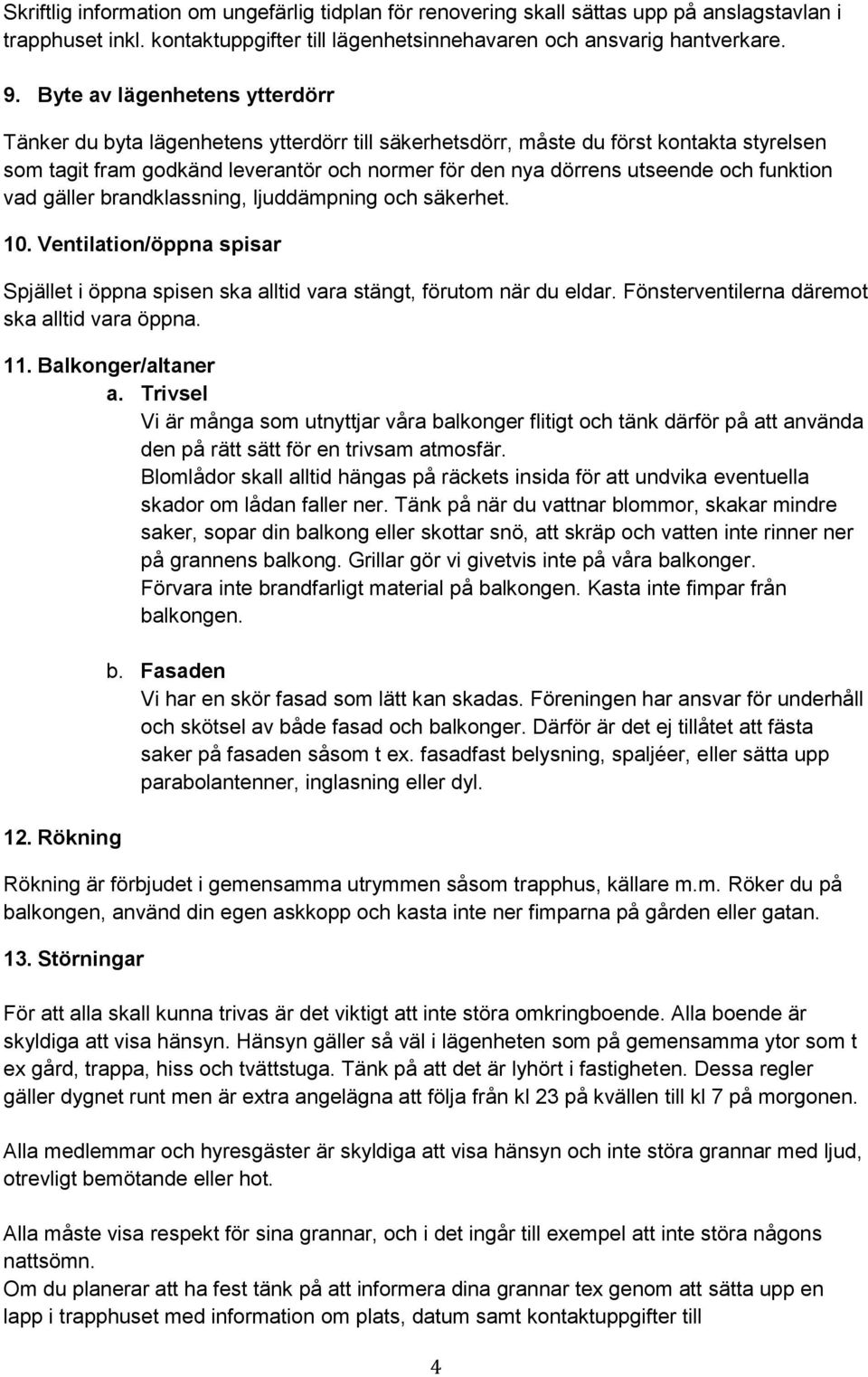 funktion vad gäller brandklassning, ljuddämpning och säkerhet. 10. Ventilation/öppna spisar Spjället i öppna spisen ska alltid vara stängt, förutom när du eldar.