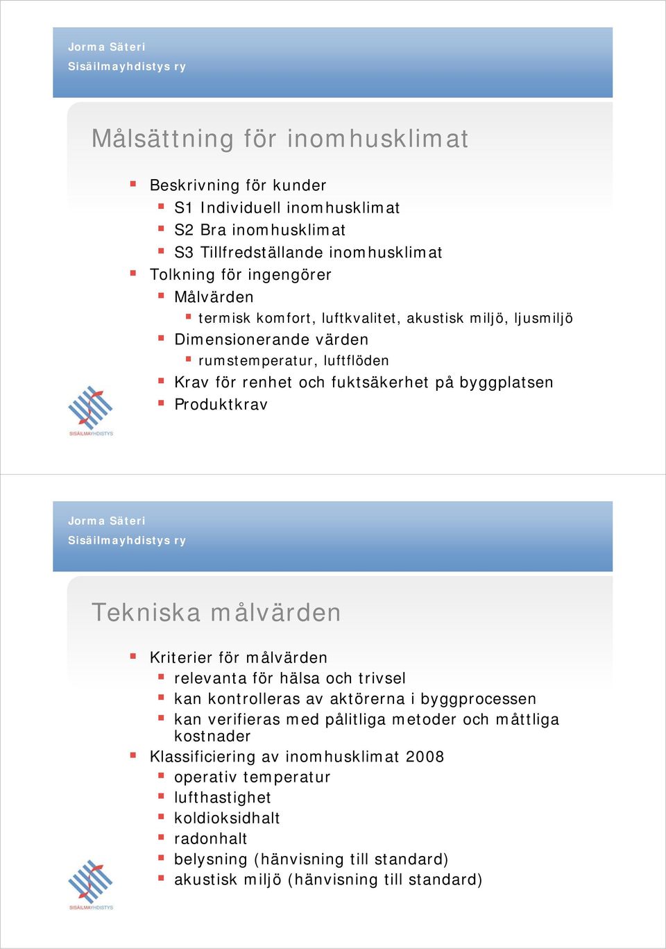 Tekniska målvärden Kriterier för målvärden relevanta för hälsa och trivsel kan kontrolleras av aktörerna i byggprocessen kan verifieras med pålitliga metoder och måttliga