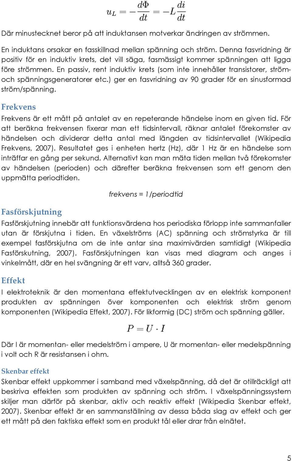 En passiv, rent induktiv krets (som inte innehåller transistorer, strömoch spänningsgeneratorer etc.) ger en fasvridning av 90 grader för en sinusformad ström/spänning.