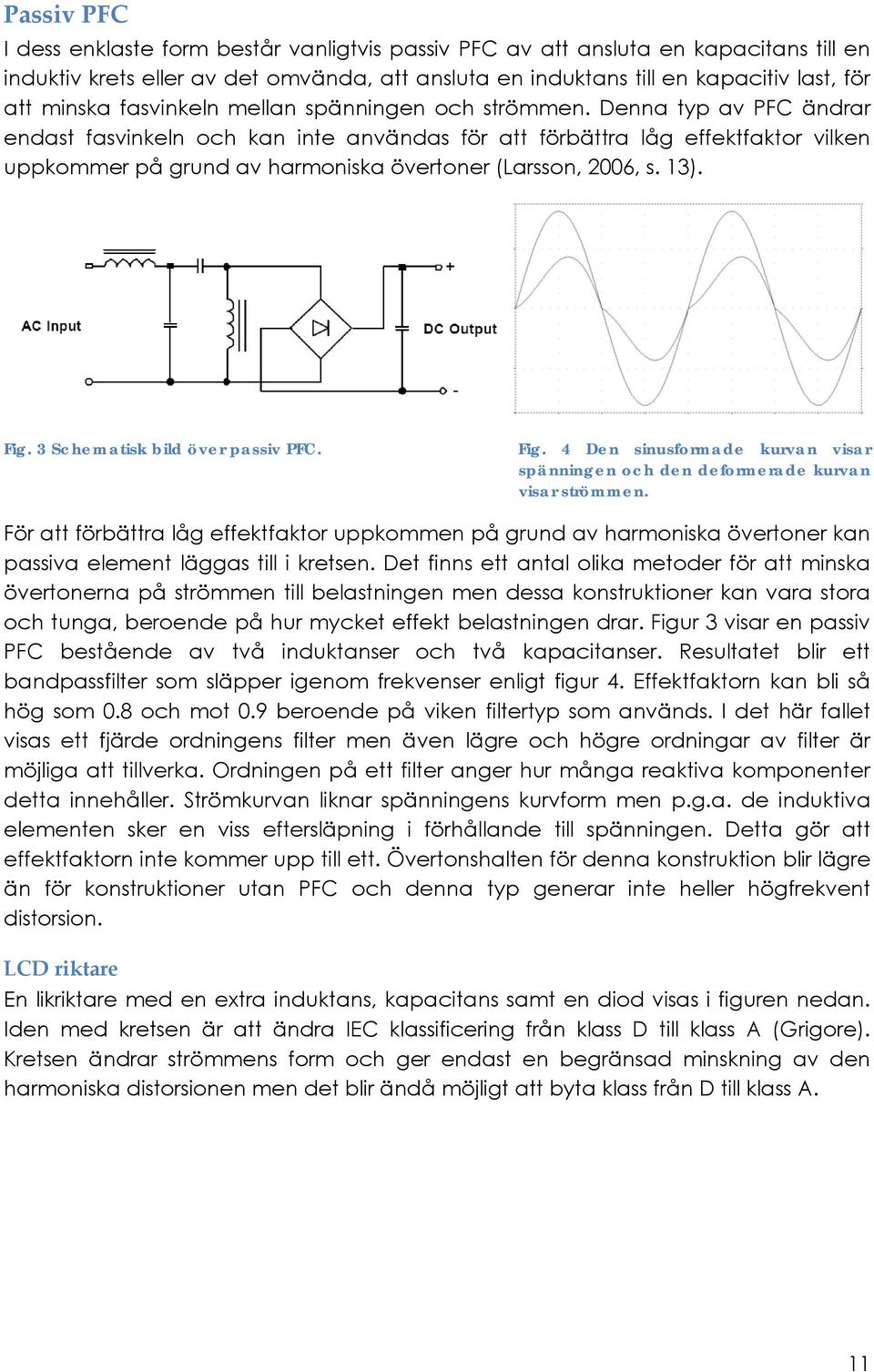 Denna typ av PFC ändrar endast fasvinkeln och kan inte användas för att förbättra låg effektfaktor vilken uppkommer på grund av harmoniska övertoner (Larsson, 2006, s. 13). Fig.