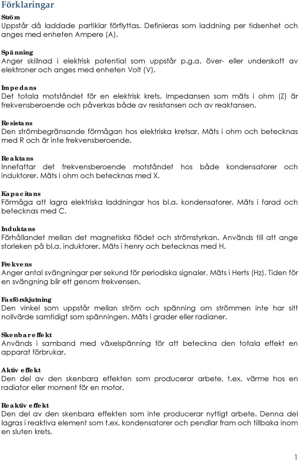 Resistans Den strömbegränsande förmågan hos elektriska kretsar. Mäts i ohm och betecknas med R och är inte frekvensberoende.