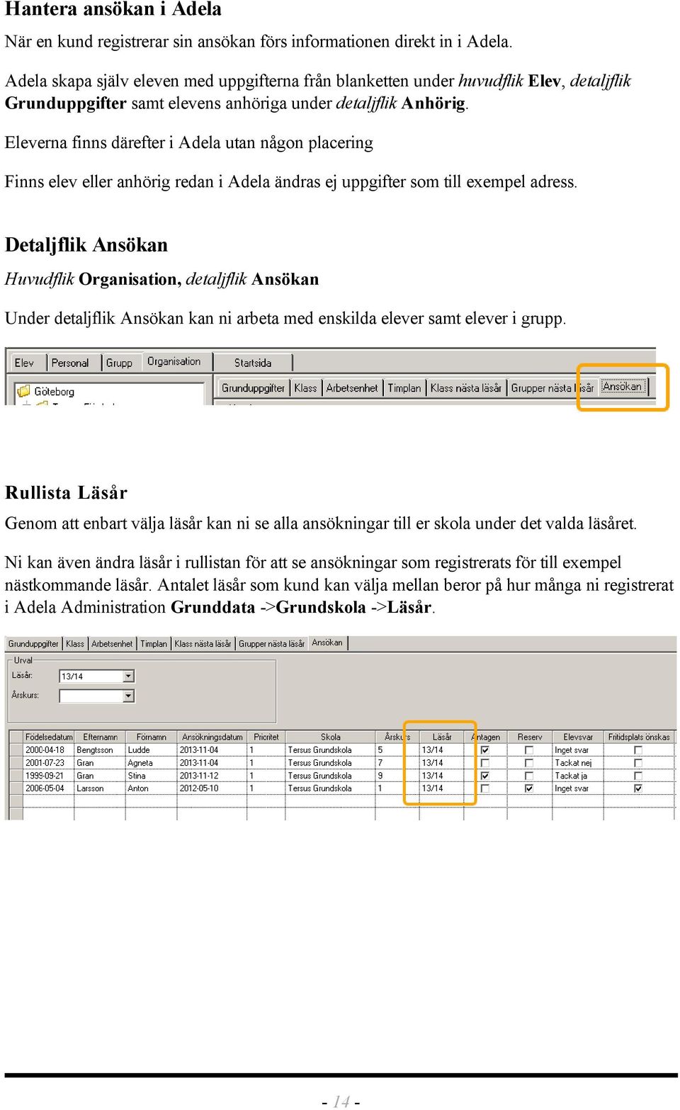 Eleverna finns därefter i Adela utan någon placering Finns elev eller anhörig redan i Adela ändras ej uppgifter som till exempel adress.