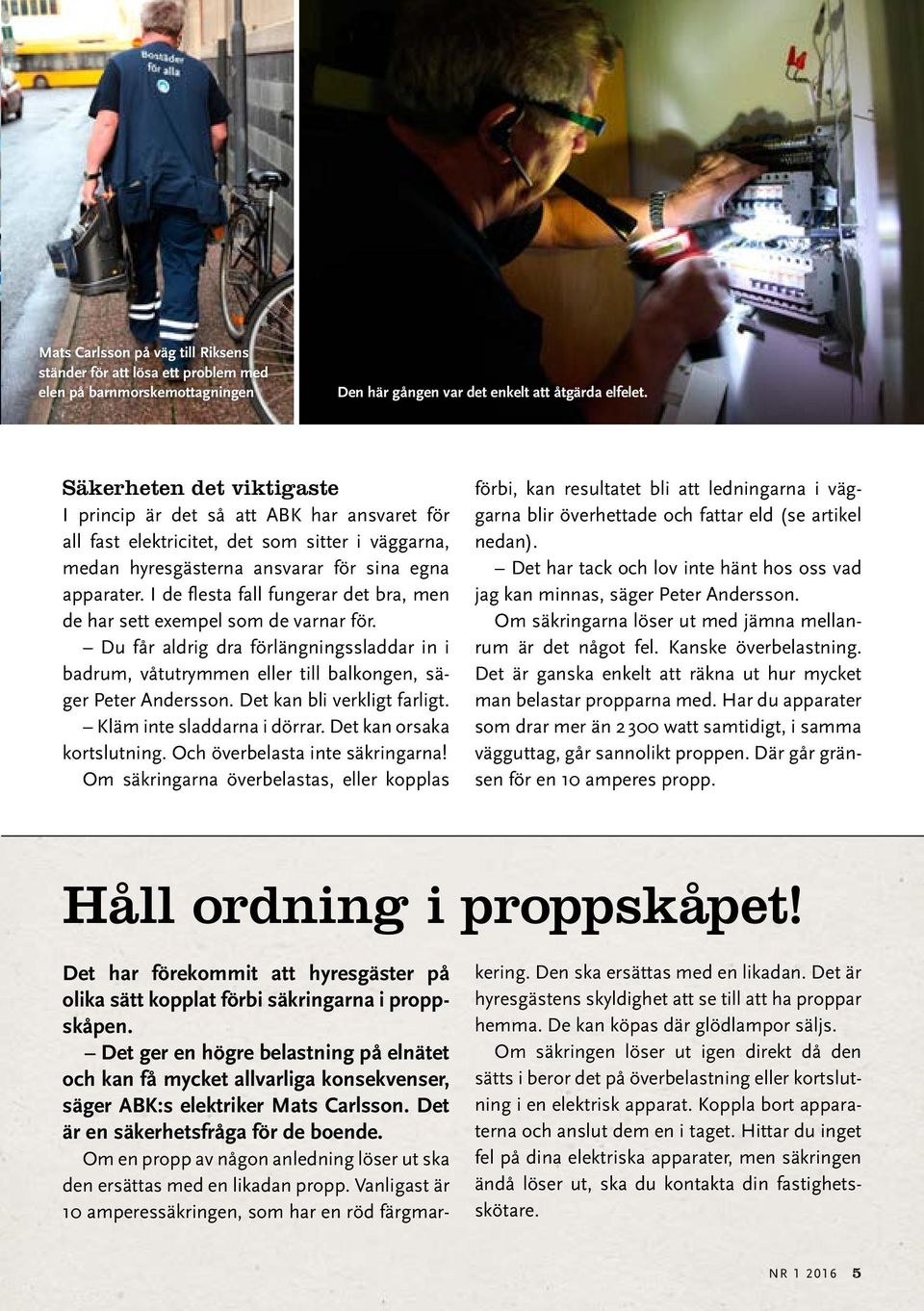 I de flesta fall fungerar det bra, men de har sett exempel som de varnar för. Du får aldrig dra förlängningssladdar in i badrum, våtutrymmen eller till balkongen, säger Peter Andersson.