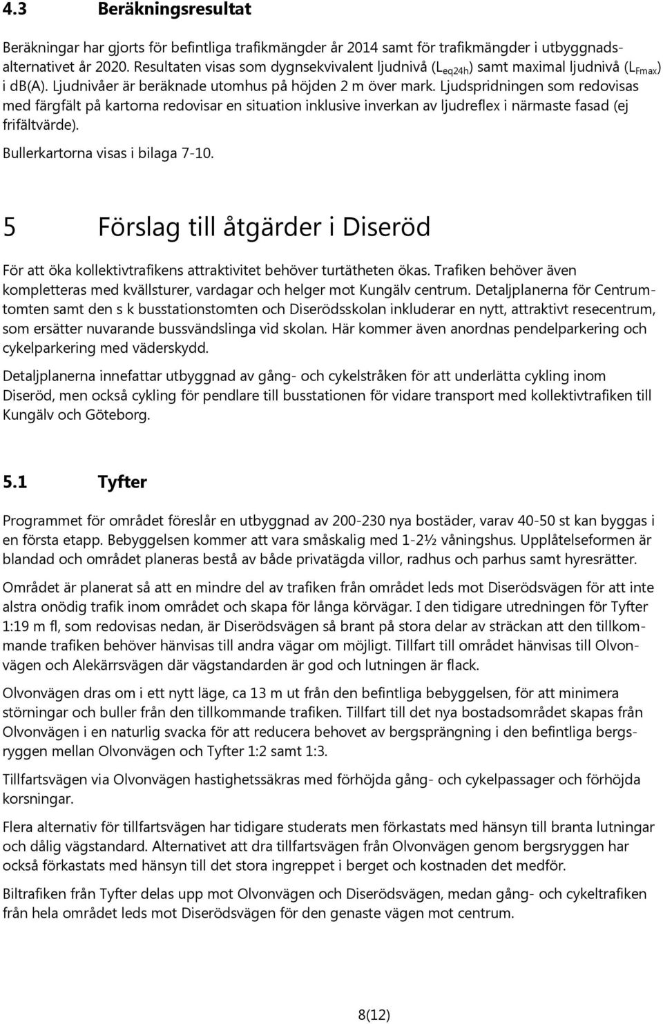 Ljudspridningen som redovisas med färgfält på kartorna redovisar en situation inklusive inverkan av ljudreflex i närmaste fasad (ej frifältvärde). Bullerkartorna visas i bilaga 7-10.