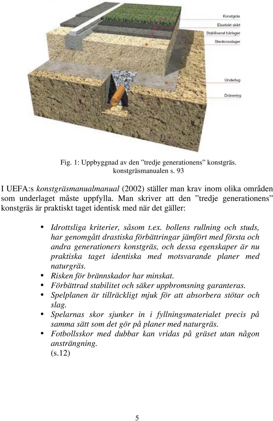 bollens rullning och studs, har genomgått drastiska förbättringar jämfört med första och andra generationers konstgräs, och dessa egenskaper är nu praktiska taget identiska med motsvarande planer med