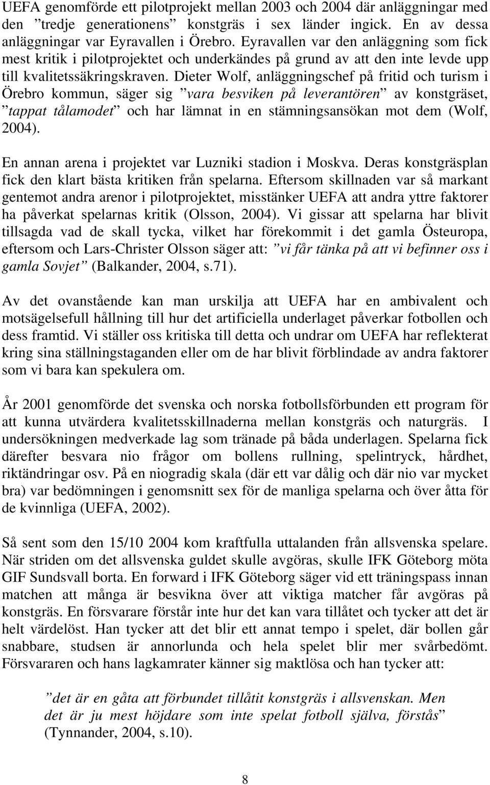 Dieter Wolf, anläggningschef på fritid och turism i Örebro kommun, säger sig vara besviken på leverantören av konstgräset, tappat tålamodet och har lämnat in en stämningsansökan mot dem (Wolf, 2004).