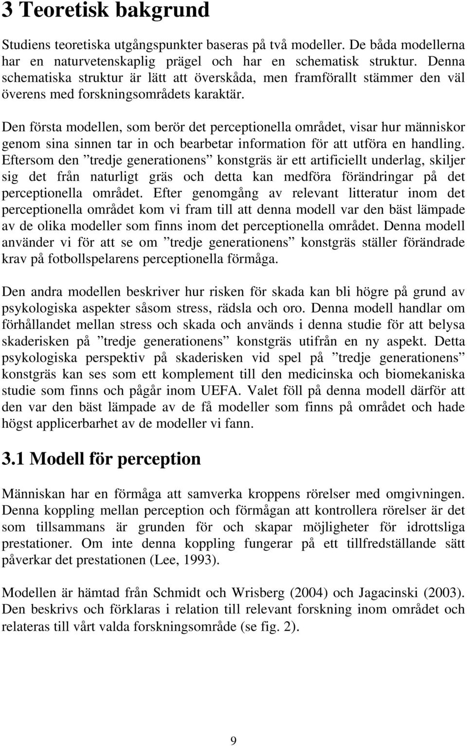 Den första modellen, som berör det perceptionella området, visar hur människor genom sina sinnen tar in och bearbetar information för att utföra en handling.