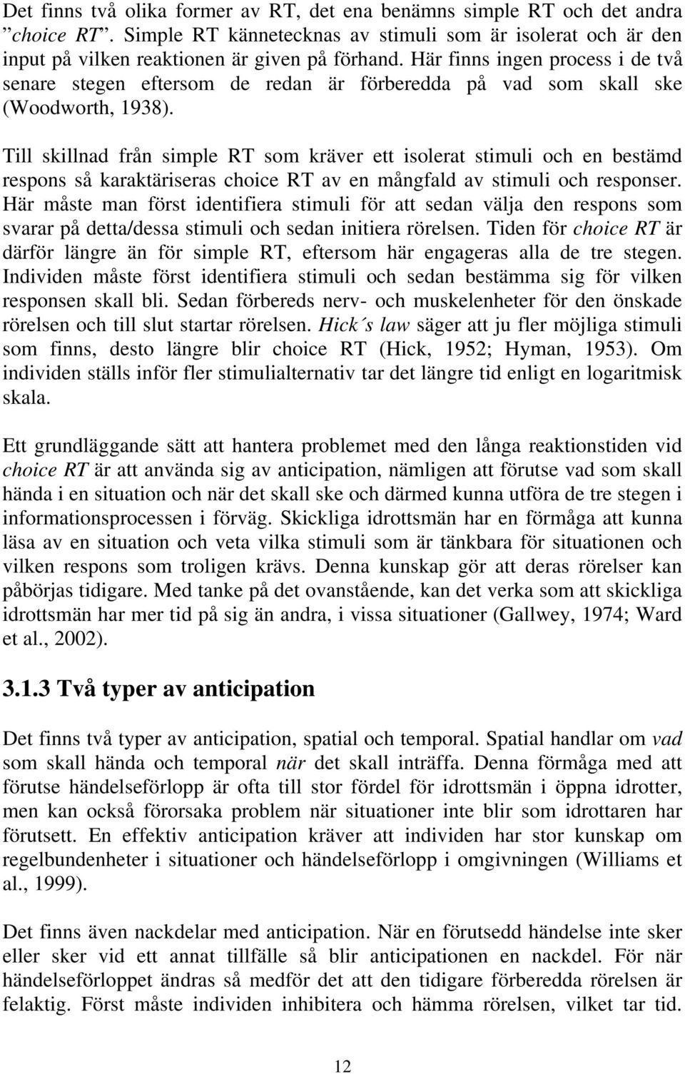 Till skillnad från simple RT som kräver ett isolerat stimuli och en bestämd respons så karaktäriseras choice RT av en mångfald av stimuli och responser.