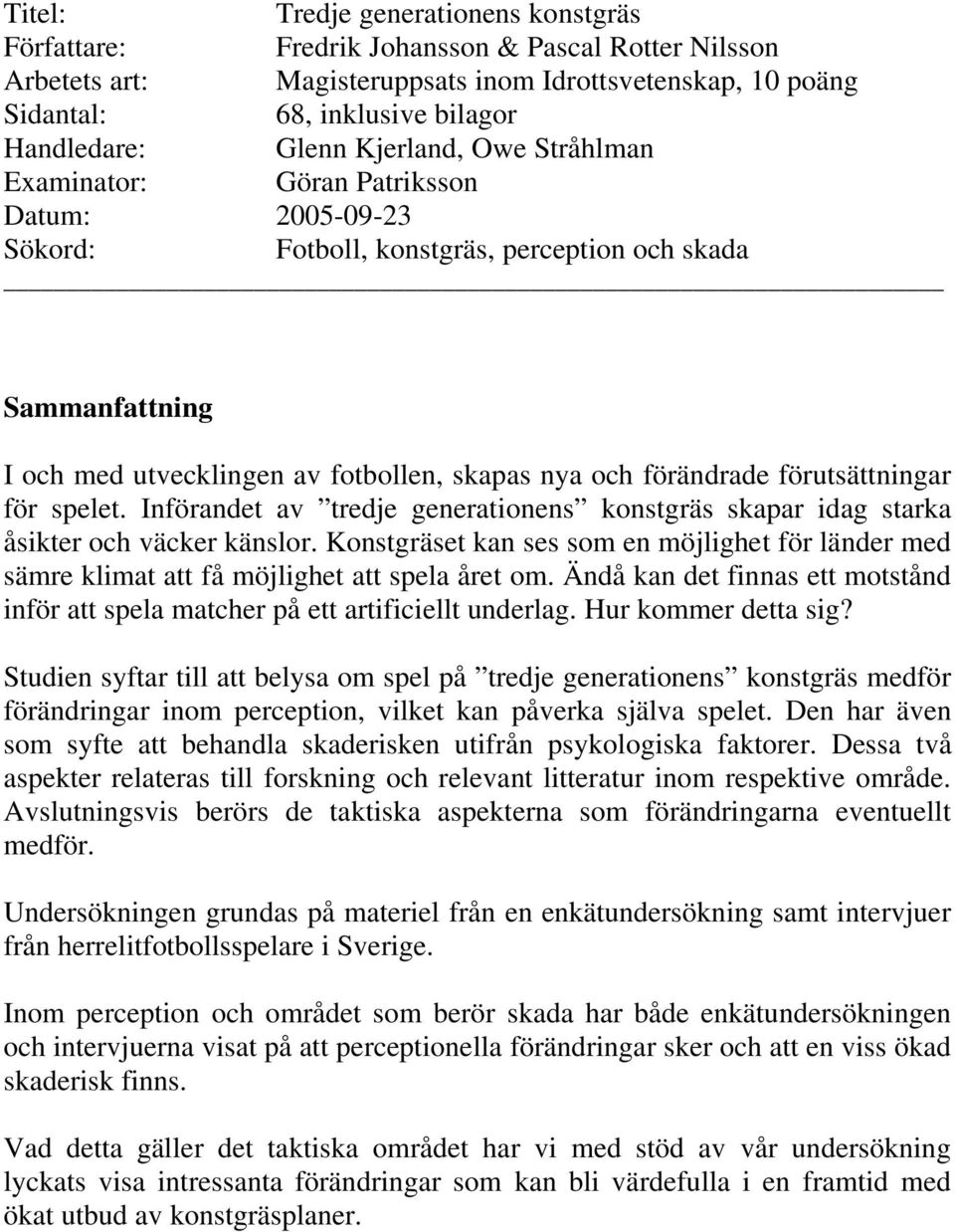 förändrade förutsättningar för spelet. Införandet av tredje generationens konstgräs skapar idag starka åsikter och väcker känslor.
