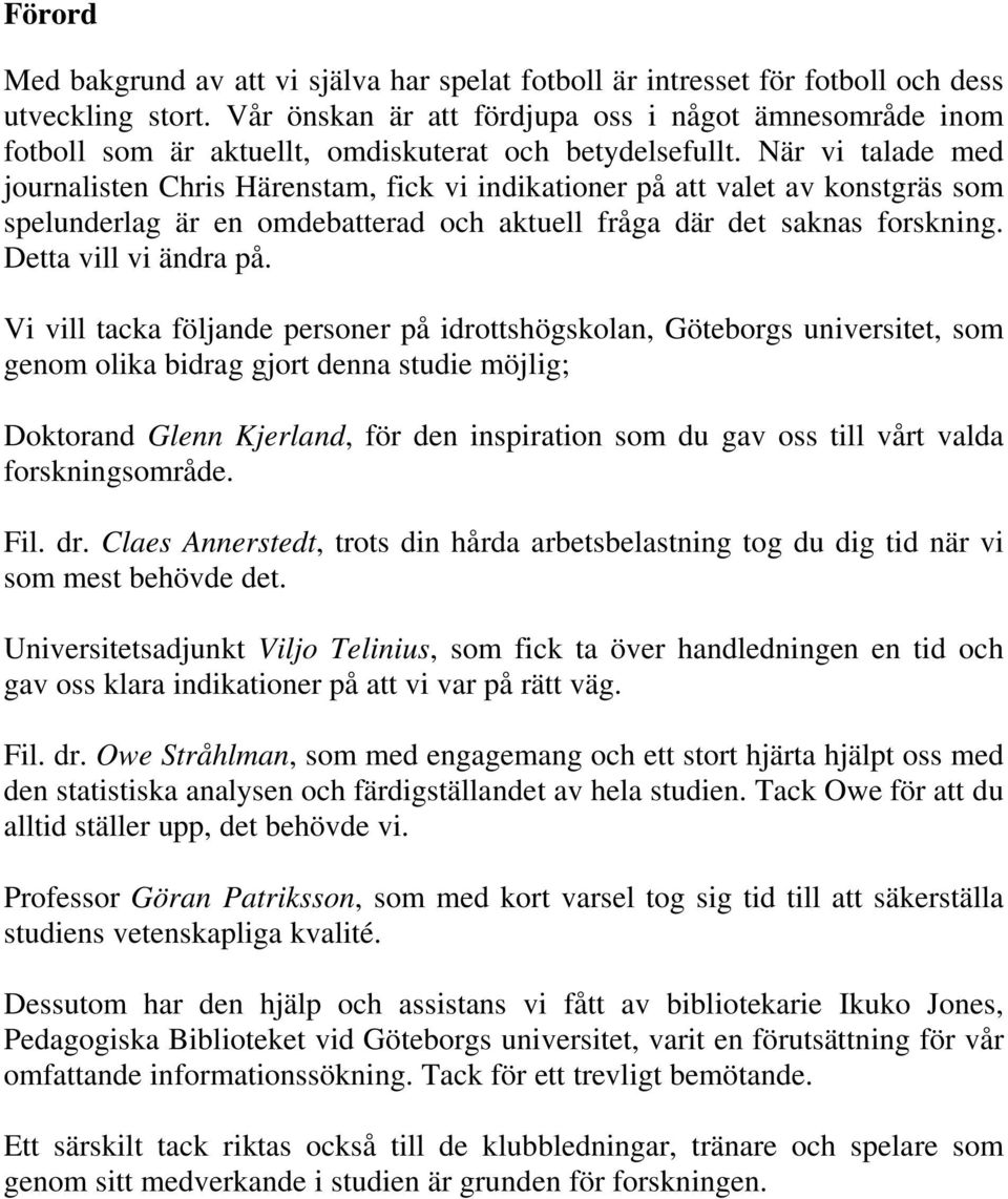 När vi talade med journalisten Chris Härenstam, fick vi indikationer på att valet av konstgräs som spelunderlag är en omdebatterad och aktuell fråga där det saknas forskning. Detta vill vi ändra på.