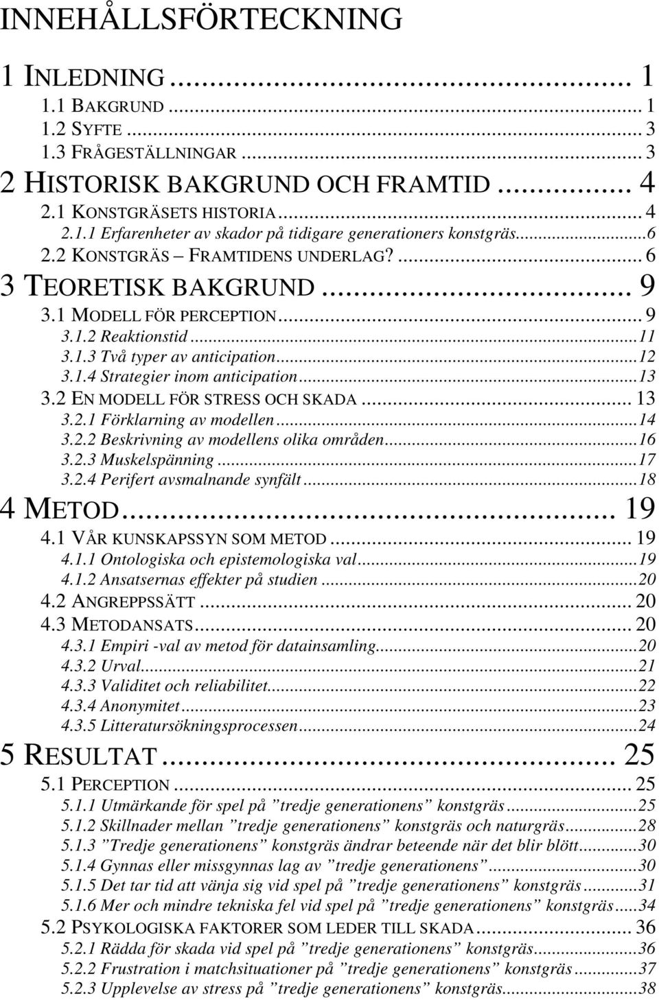 ..13 3.2 EN MODELL FÖR STRESS OCH SKADA... 13 3.2.1 Förklarning av modellen...14 3.2.2 Beskrivning av modellens olika områden...16 3.2.3 Muskelspänning...17 3.2.4 Perifert avsmalnande synfält.