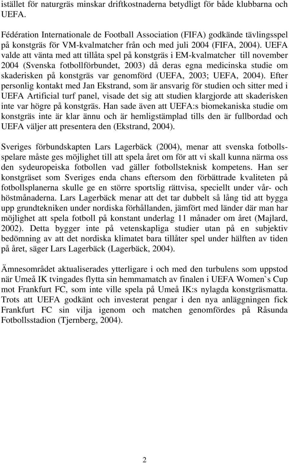 UEFA valde att vänta med att tillåta spel på konstgräs i EM-kvalmatcher till november 2004 (Svenska fotbollförbundet, 2003) då deras egna medicinska studie om skaderisken på konstgräs var genomförd