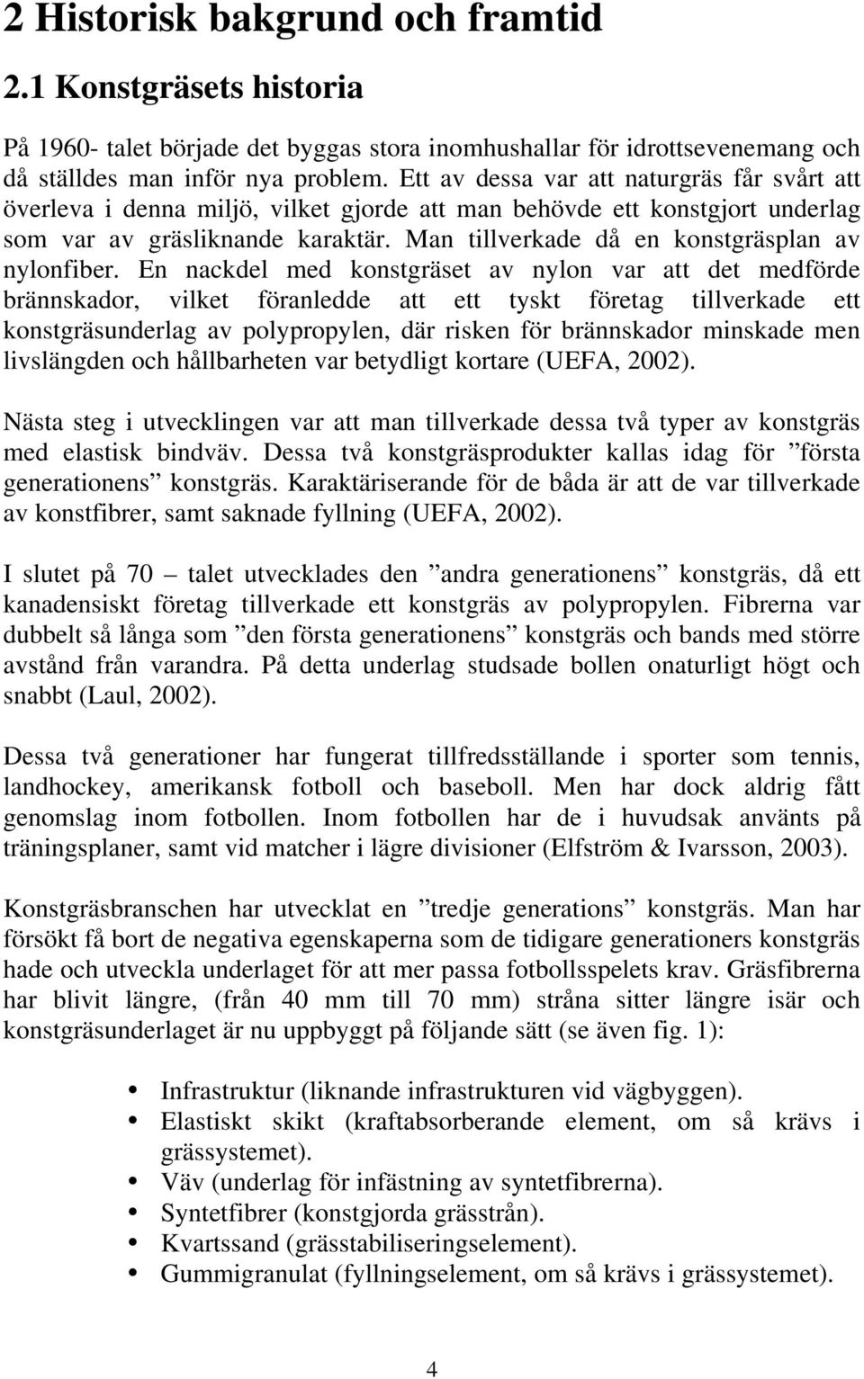 Man tillverkade då en konstgräsplan av nylonfiber.