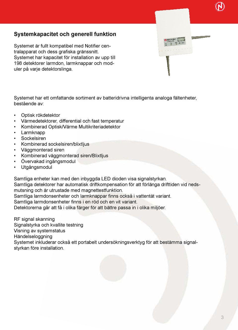 Systemet har ett omfattande sortiment av batteridrivna intelligenta analoga fältenheter, bestående av: Optisk rökdetektor Värmedetektorer, differential och fast temperatur Kombinerad Optisk/Värme