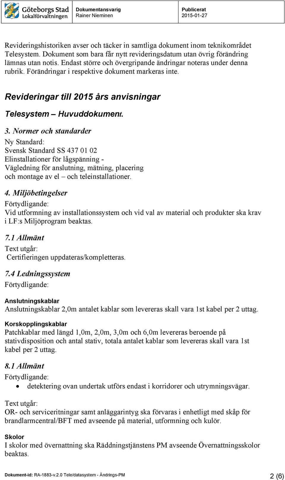 Normer och standarder Ny Standard: Svensk Standard SS 437 01 02 Elinstallationer för lågspänning - Vägledning för anslutning, mätning, placering och montage av el och teleinstallationer. 4. Miljöbetingelser Vid utformning av installationssystem och vid val av material och produkter ska krav i LF:s Miljöprogram beaktas.