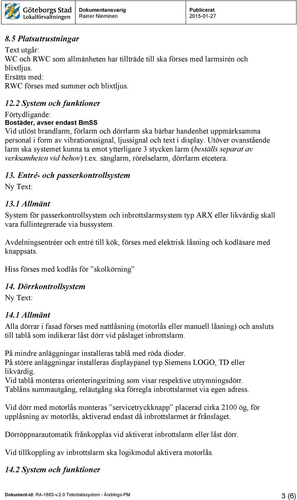 Utöver ovanstående larm ska systemet kunna ta emot ytterligare 3 stycken larm (beställs separat av verksamheten vid behov) t.ex. sänglarm, rörelselarm, dörrlarm etcetera. 13.