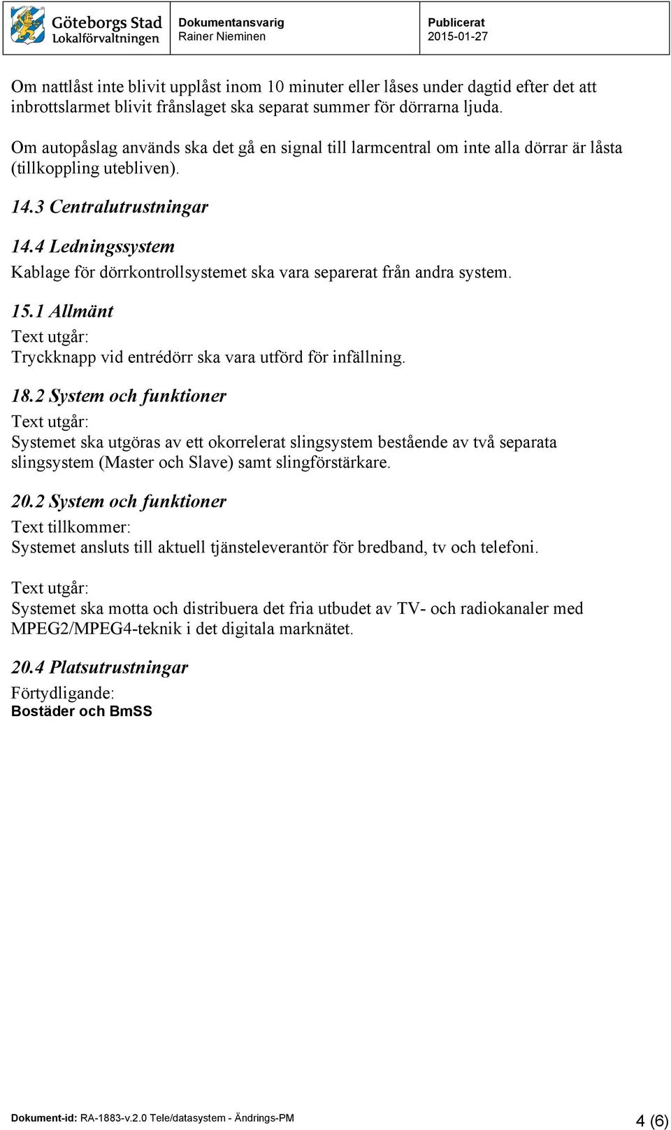 4 Ledningssystem Kablage för dörrkontrollsystemet ska vara separerat från andra system. 15.1 Allmänt Tryckknapp vid entrédörr ska vara utförd för infällning. 18.