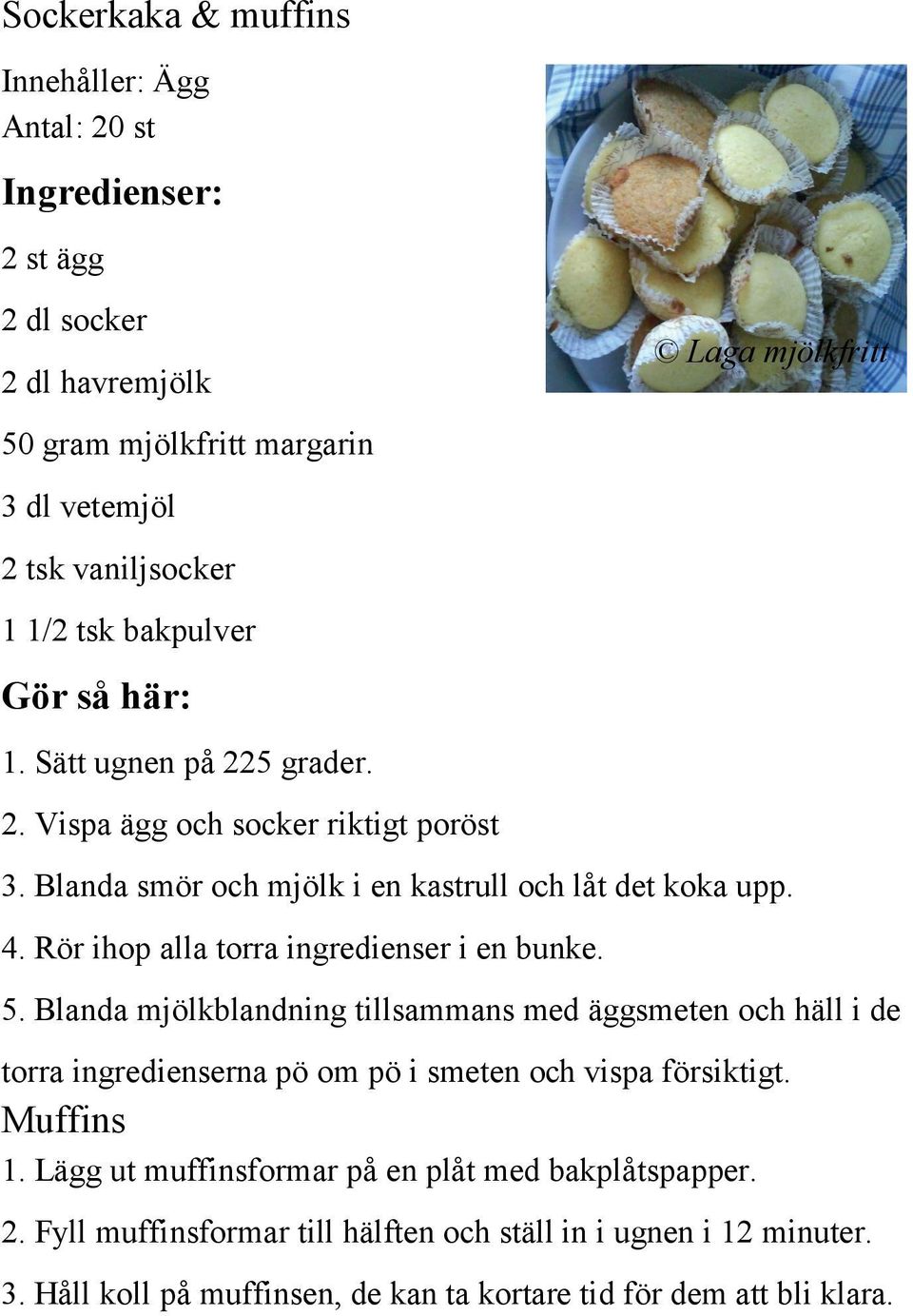 Rör ihop alla torra ingredienser i en bunke. 5. Blanda mjölkblandning tillsammans med äggsmeten och häll i de torra ingredienserna pö om pö i smeten och vispa försiktigt.