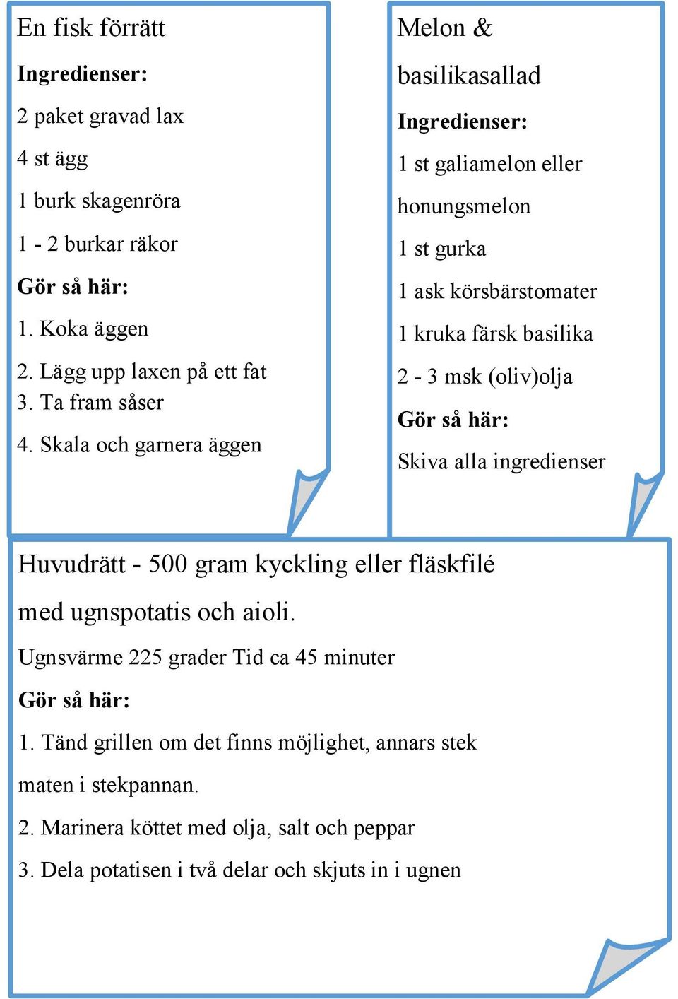 msk (oliv)olja Skiva alla ingredienser Huvudrätt - 500 gram kyckling eller fläskfilé med ugnspotatis och aioli. Ugnsvärme 225 grader Tid ca 45 minuter 1.