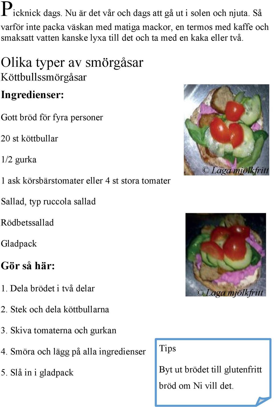 Olika typer av smörgåsar Köttbullssmörgåsar Ingredienser: Gott bröd för fyra personer 20 st köttbullar 1/2 gurka 1 ask körsbärstomater eller 4 st stora