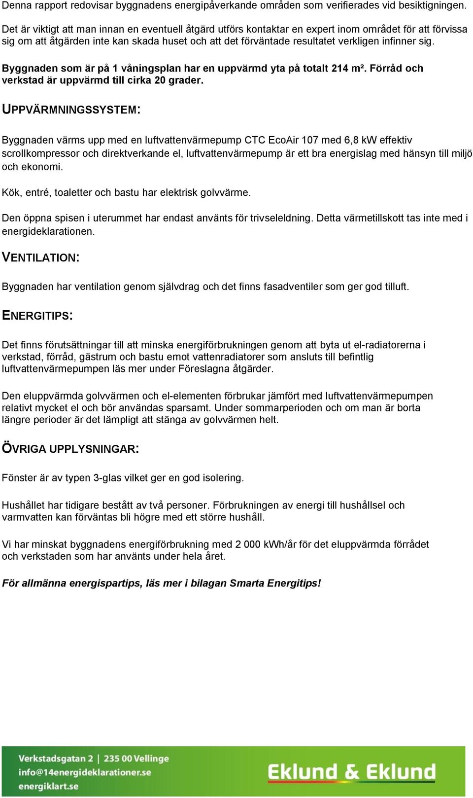 sig. Byggnaden som är på 1 våningsplan har en uppvärmd yta på totalt 214 m². Förråd och verkstad är uppvärmd till cirka 20 grader.