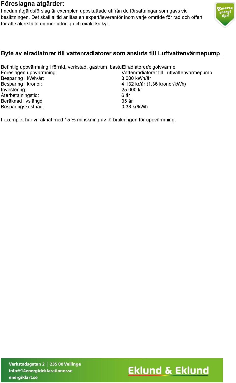 Byte av elradiatorer till vattenradiatorer som ansluts till Luftvattenvärmepump Befintlig uppvärmning i förråd, verkstad, gästrum, bastuelradiatorer/elgolvvärme Föreslagen uppvärmning: