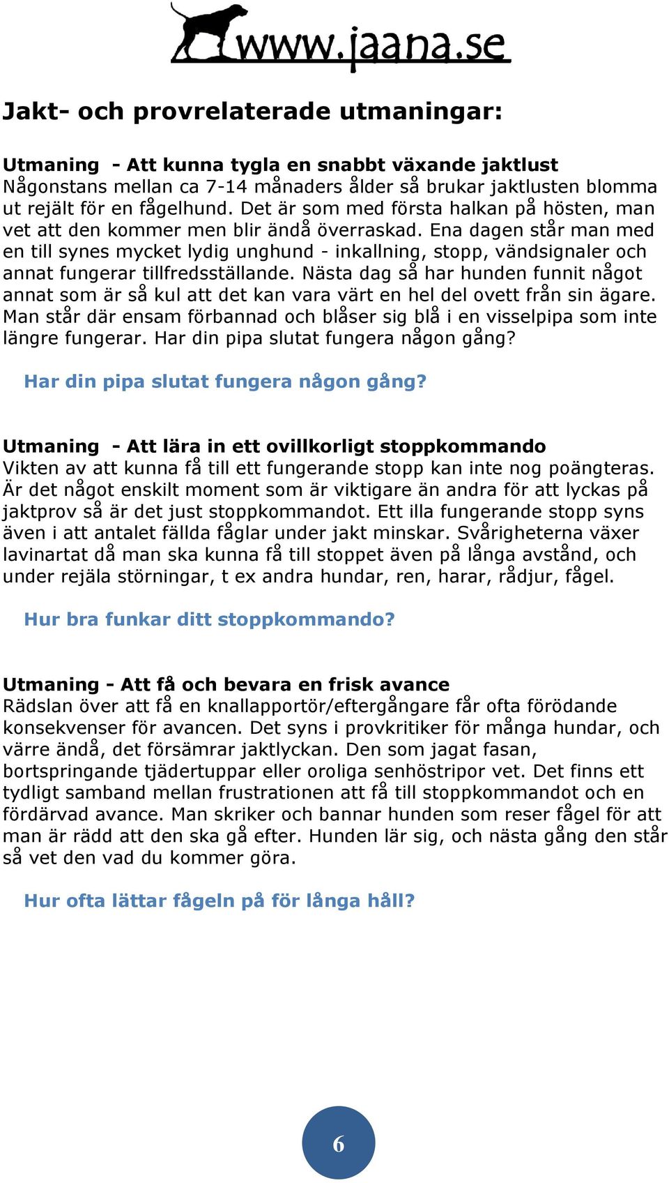 Ena dagen står man med en till synes mycket lydig unghund - inkallning, stopp, vändsignaler och annat fungerar tillfredsställande.