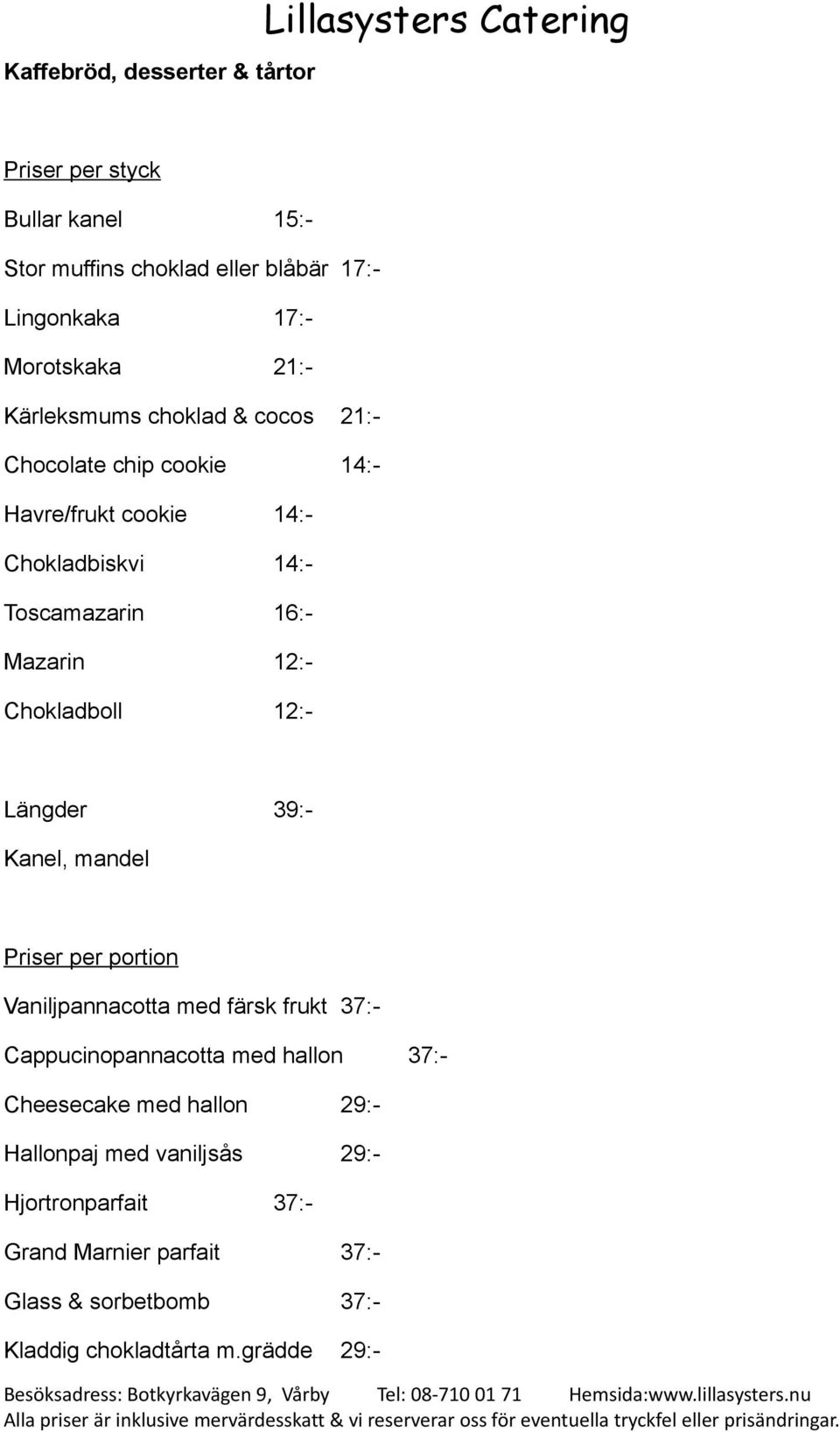 Chokladboll 12:- Längder 39:- Kanel, mandel Priser per portion Vaniljpannacotta med färsk frukt 37:- Cappucinopannacotta med hallon 37:-