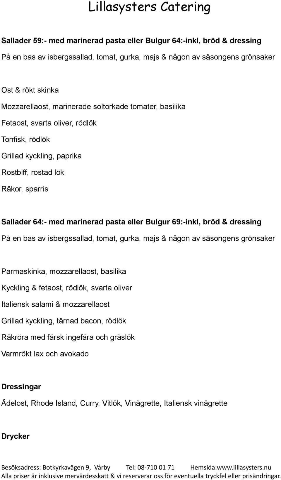 bröd & dressing På en bas av isbergssallad, tomat, gurka, majs & någon av säsongens grönsaker Parmaskinka, mozzarellaost, basilika Kyckling & fetaost, rödlök, svarta oliver Italiensk salami &