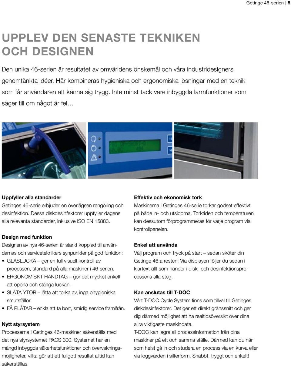 Inte minst tack vare inbyggda larmfunktioner som säger till om något är fel Uppfyller alla standarder Getinges 46-serie erbjuder en överlägsen rengöring och desinfektion.