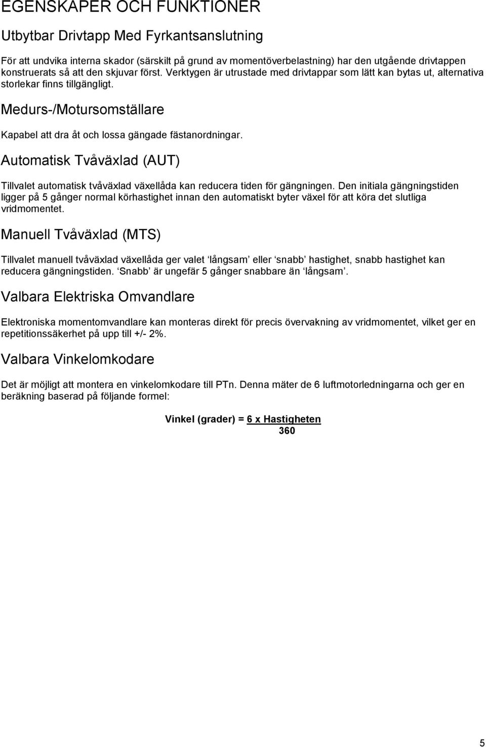 Automatisk Tvåväxlad (AUT) Tillvalet automatisk tvåväxlad växellåda kan reducera tiden för gängningen.