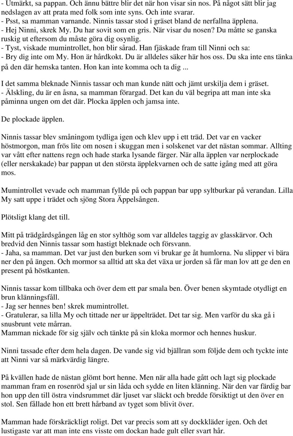 - Tyst, viskade mumintrollet, hon blir sårad. Han fjäskade fram till Ninni och sa: - Bry dig inte om My. Hon är hårdkokt. Du är alldeles säker här hos oss.