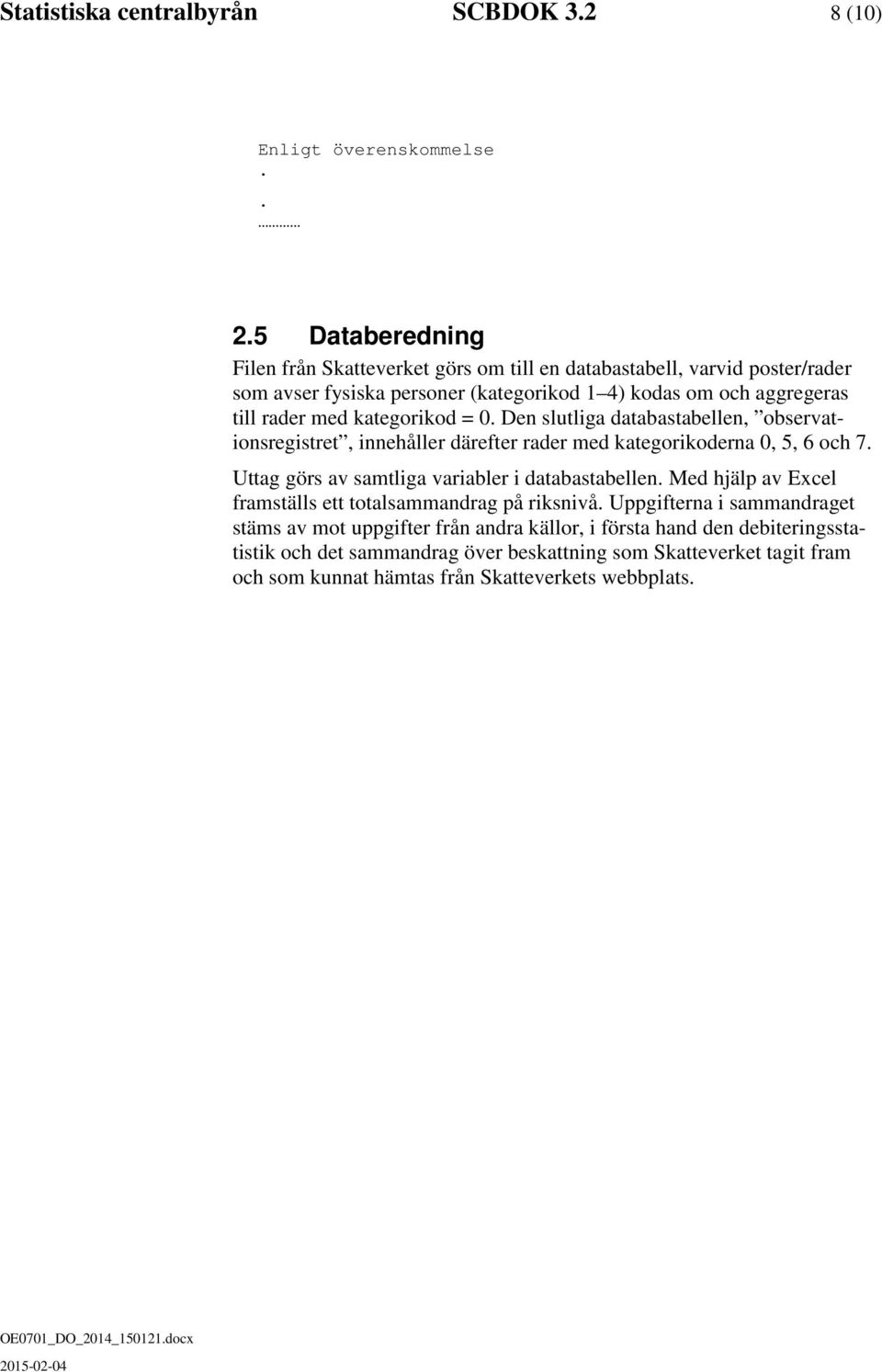 kategorikod = 0. Den slutliga databastabellen, observationsregistret, innehåller därefter rader med kategorikoderna 0, 5, 6 och 7.