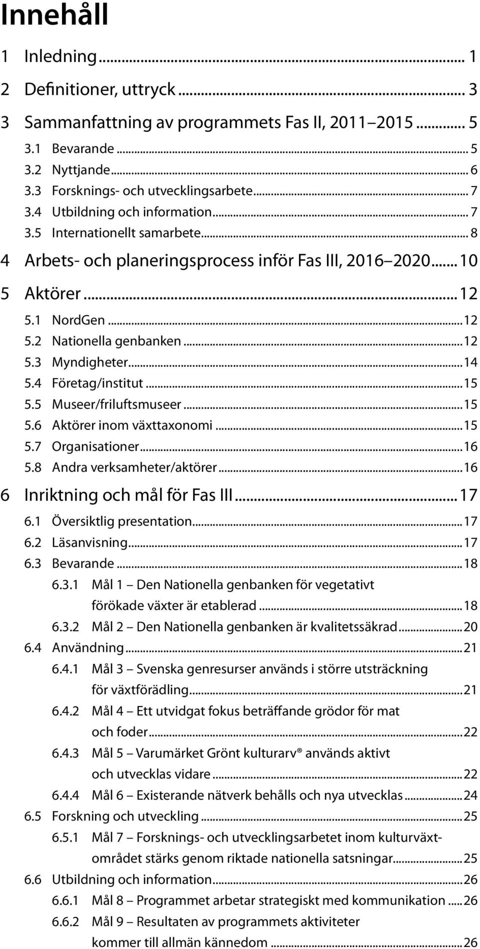 ..14 5.4 Företag/institut...15 5.5 Museer/friluftsmuseer...15 5.6 Aktörer inom växttaxonomi...15 5.7 Organisationer...16 5.8 Andra verksamheter/aktörer...16 6 Inriktning och mål för Fas III...17 6.