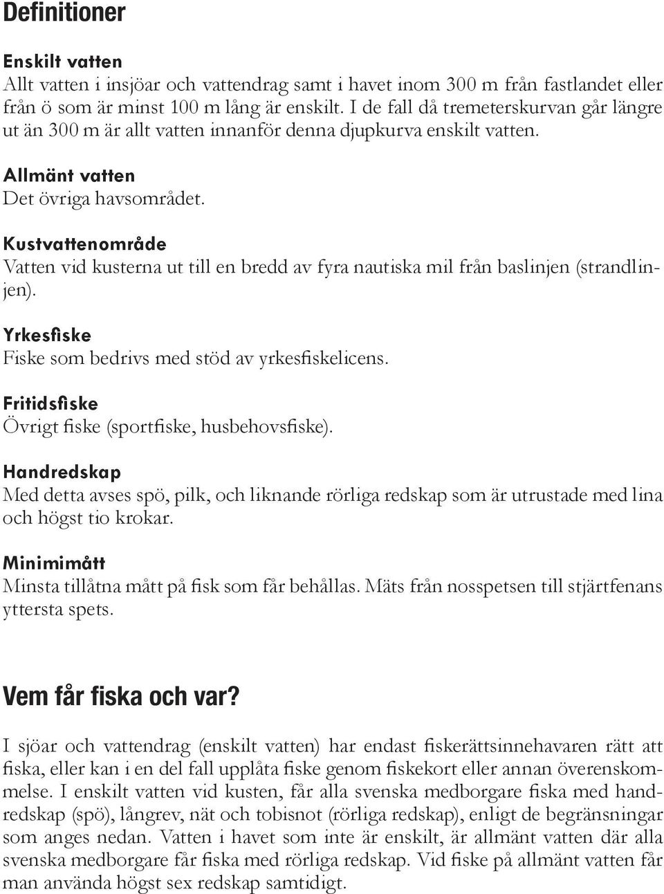 Kustvattenområde Vatten vid kusterna ut till en bredd av fyra nautiska mil från baslinjen (strandlinjen). Yrkesfiske Fiske som bedrivs med stöd av yrkesfiskelicens.