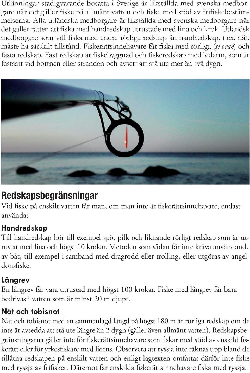 Utländsk medborgare som vill fiska med andra rörliga redskap än handredskap, t.ex. nät, måste ha särskilt tillstånd. Fiskerättsinnehavare får fiska med rörliga (se ovan) och fasta redskap.