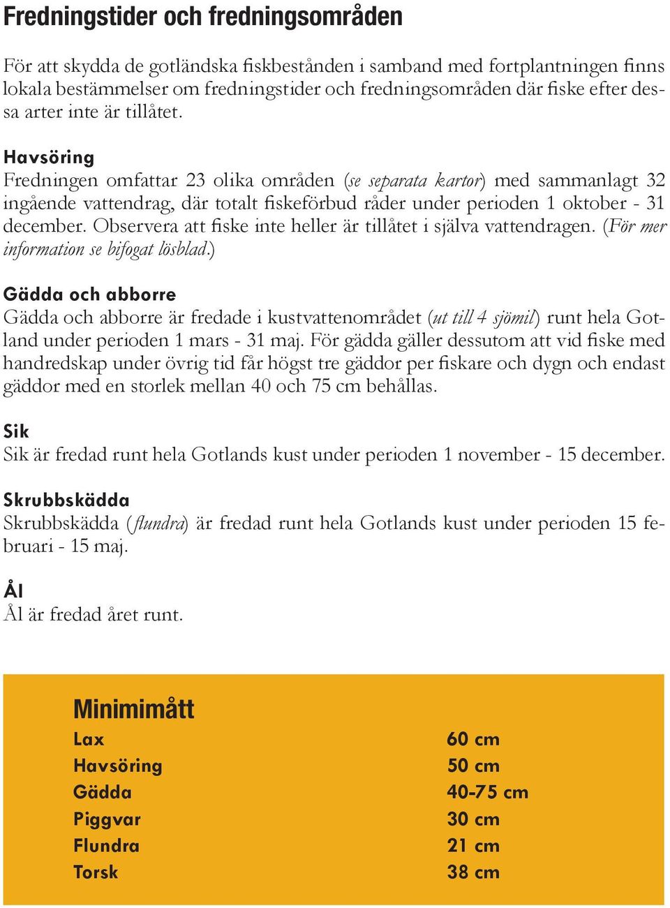 Observera att fiske inte heller är tillåtet i själva vattendragen. (För mer information se bifogat lösblad.