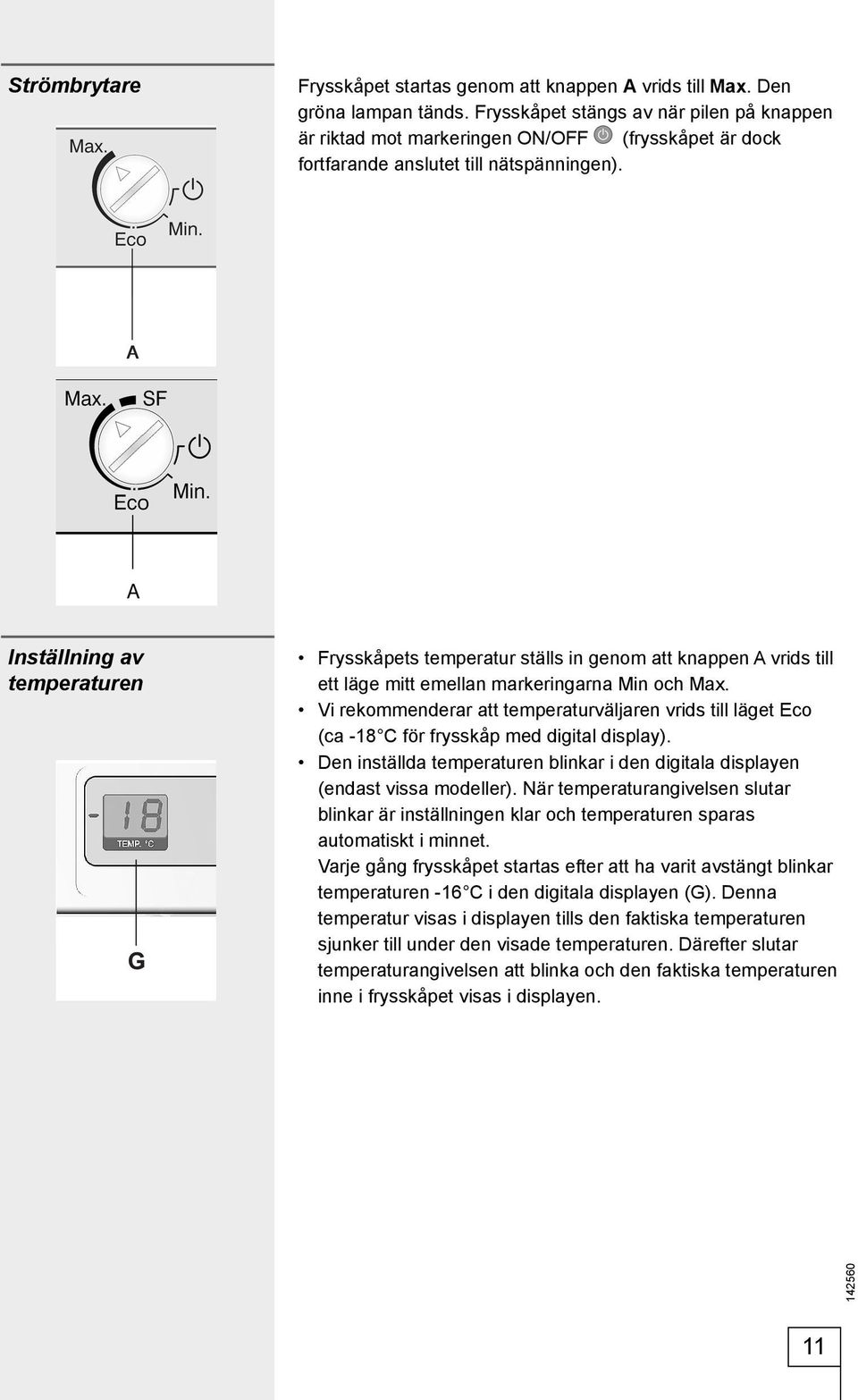 Inställning av temperaturen Frysskåpets temperatur ställs in genom att knappen A vrids till ett läge mitt emellan markeringarna Min och Max.