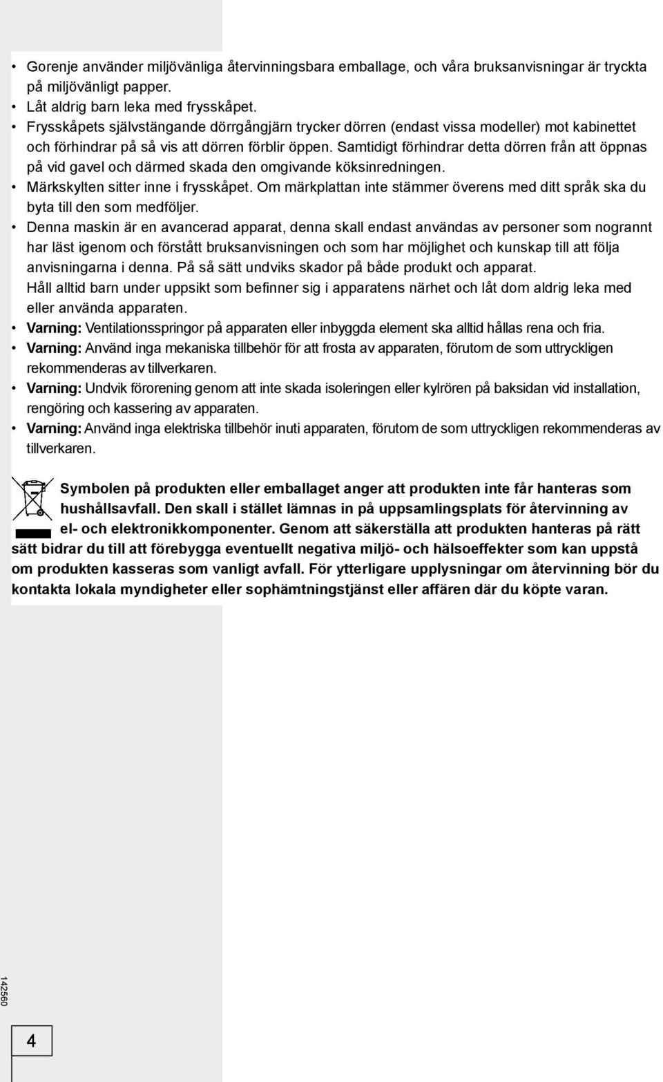 Samtidigt förhindrar detta dörren från att öppnas på vid gavel och därmed skada den omgivande köksinredningen. Märkskylten sitter inne i frysskåpet.